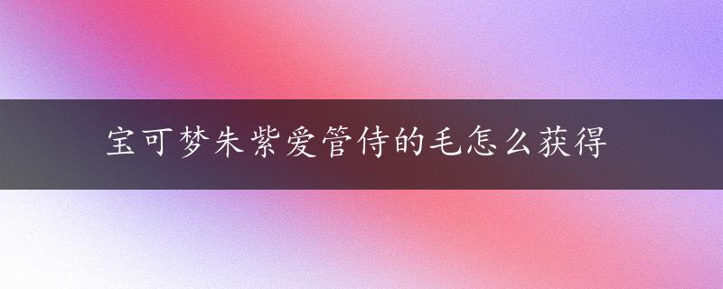 宝可梦朱紫爱管侍的毛怎么获得