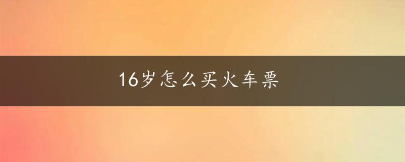 16岁怎么买火车票