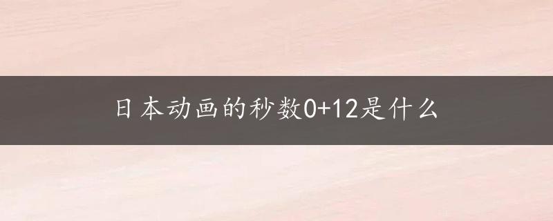 日本动画的秒数0+12是什么