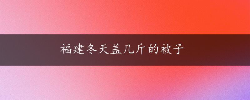 福建冬天盖几斤的被子