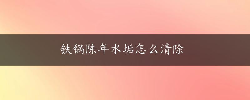 铁锅陈年水垢怎么清除