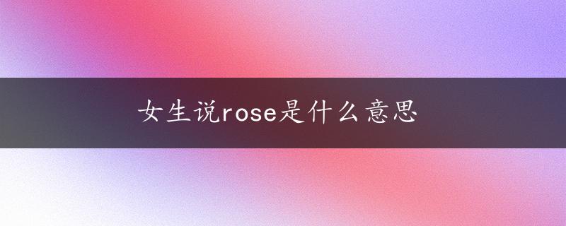 女生说rose是什么意思