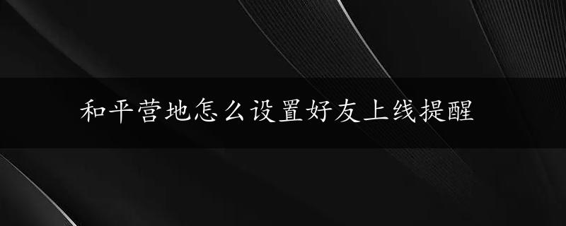 和平营地怎么设置好友上线提醒