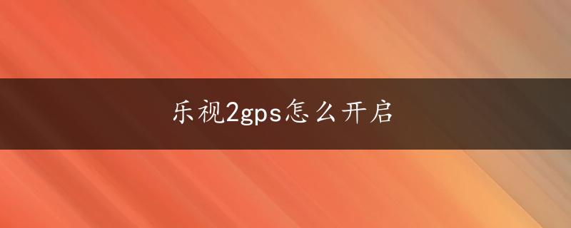 乐视2gps怎么开启