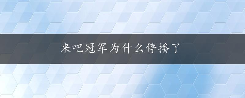 来吧冠军为什么停播了