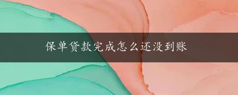 保单贷款完成怎么还没到账