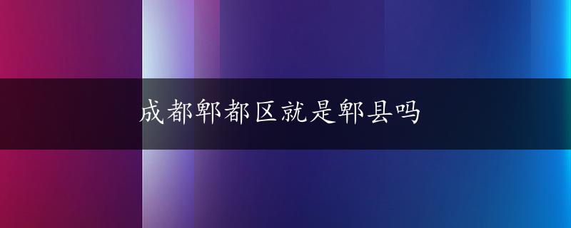 成都郫都区就是郫县吗