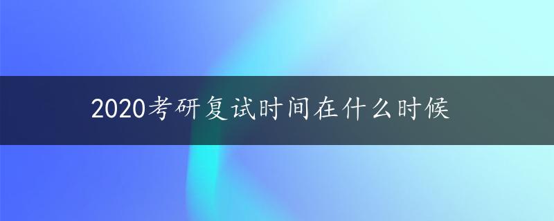 2020考研复试时间在什么时候