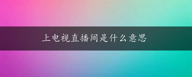 上电视直播间是什么意思