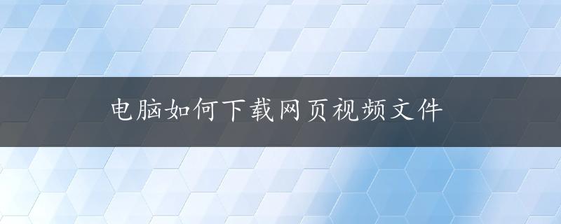 电脑如何下载网页视频文件