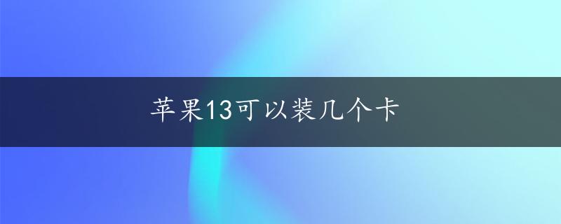 苹果13可以装几个卡