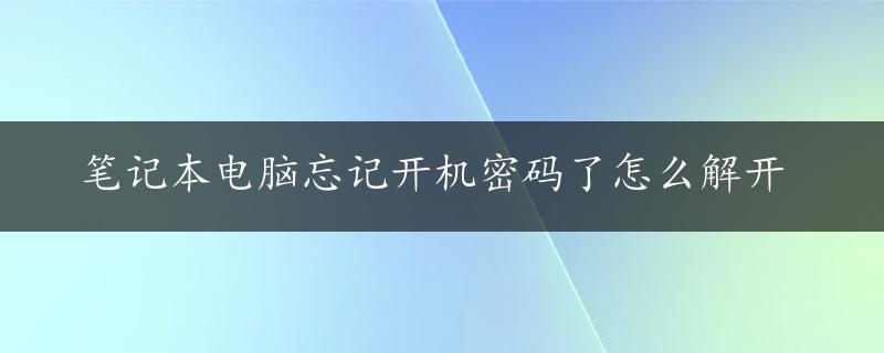 笔记本电脑忘记开机密码了怎么解开