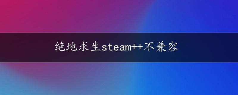 绝地求生steam++不兼容