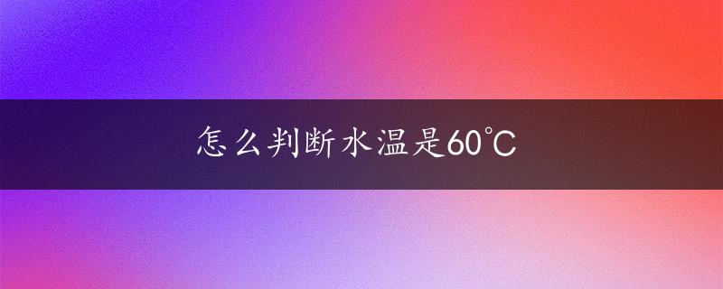 怎么判断水温是60℃