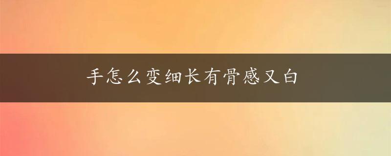 手怎么变细长有骨感又白