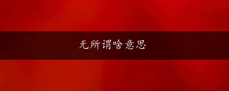 无所谓啥意思