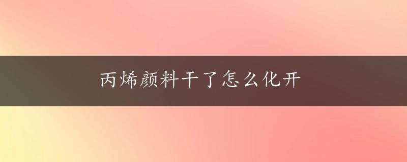 丙烯颜料干了怎么化开