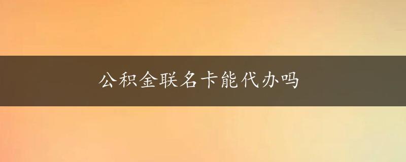 公积金联名卡能代办吗