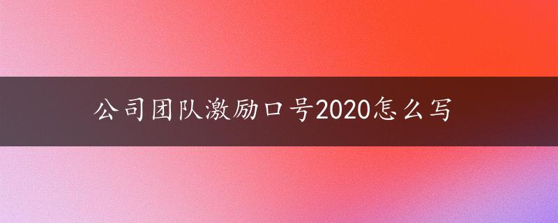 公司团队激励口号2020怎么写