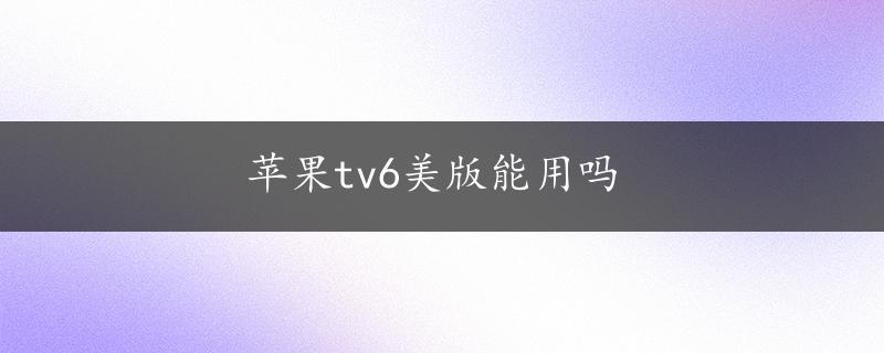 苹果tv6美版能用吗