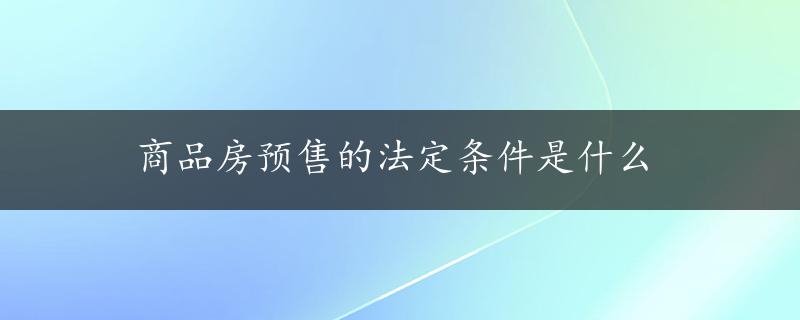 商品房预售的法定条件是什么