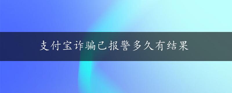 支付宝诈骗己报警多久有结果