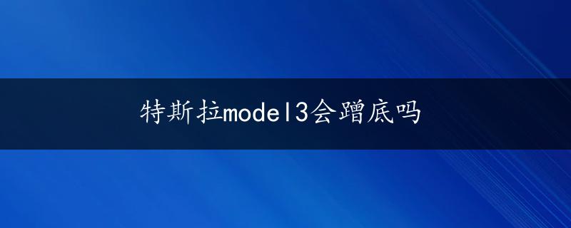 特斯拉model3会蹭底吗