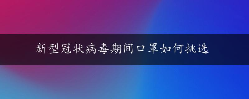 新型冠状病毒期间口罩如何挑选