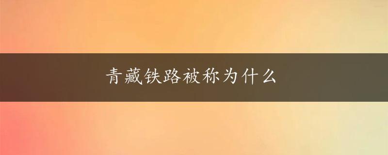 青藏铁路被称为什么