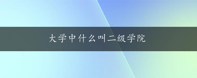 大学中什么叫二级学院