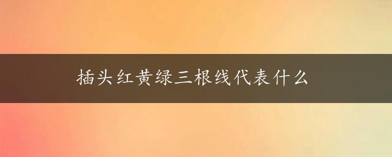 插头红黄绿三根线代表什么