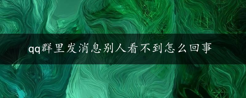 qq群里发消息别人看不到怎么回事