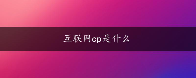 互联网cp是什么