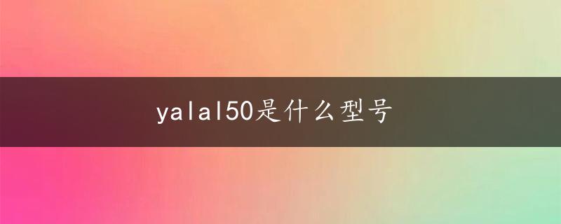 yalal50是什么型号