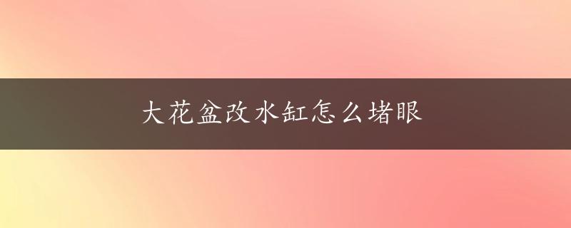 大花盆改水缸怎么堵眼