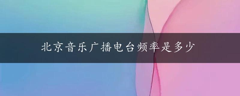 北京音乐广播电台频率是多少