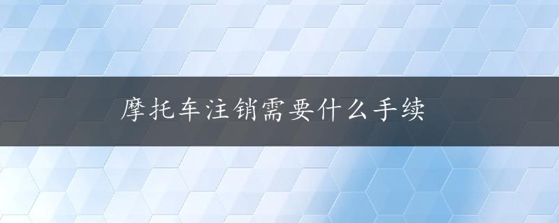 摩托车注销需要什么手续