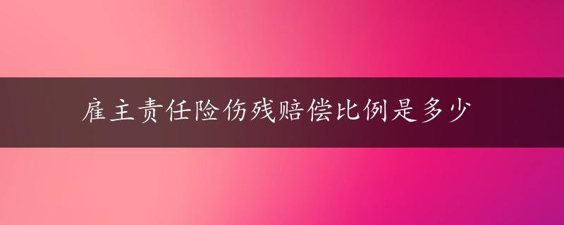 雇主责任险伤残赔偿比例是多少