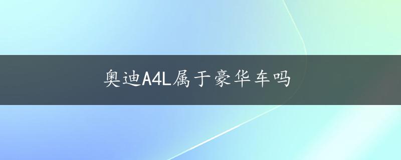 奥迪A4L属于豪华车吗