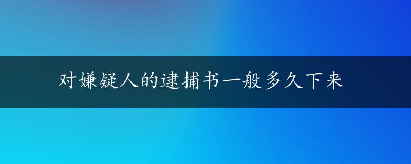 对嫌疑人的逮捕书一般多久下来