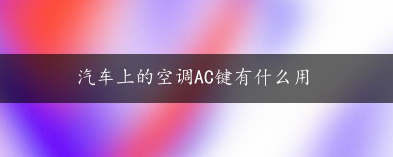 汽车上的空调AC键有什么用