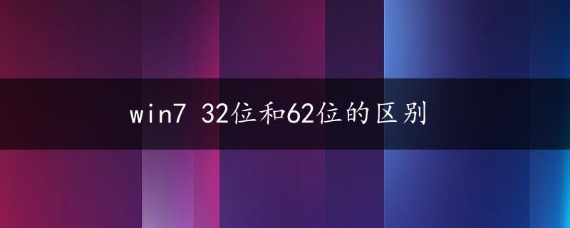 win7 32位和62位的区别