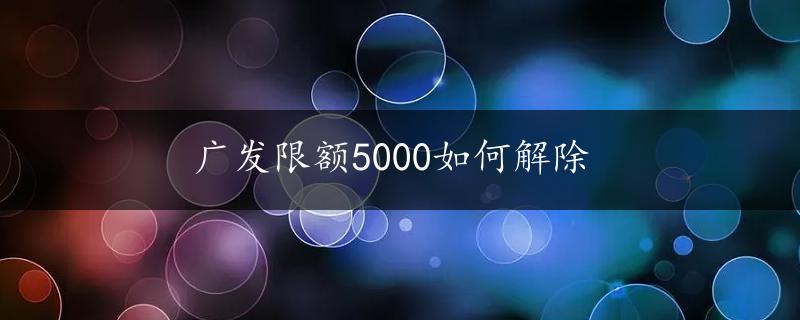 广发限额5000如何解除