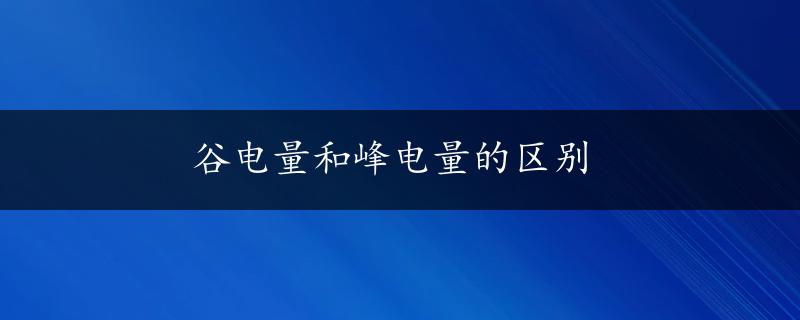 谷电量和峰电量的区别