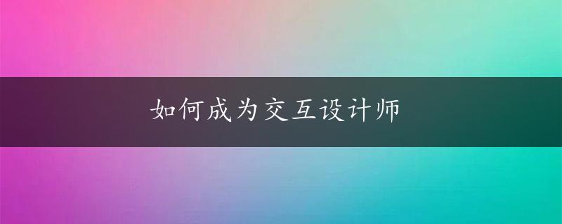 如何成为交互设计师