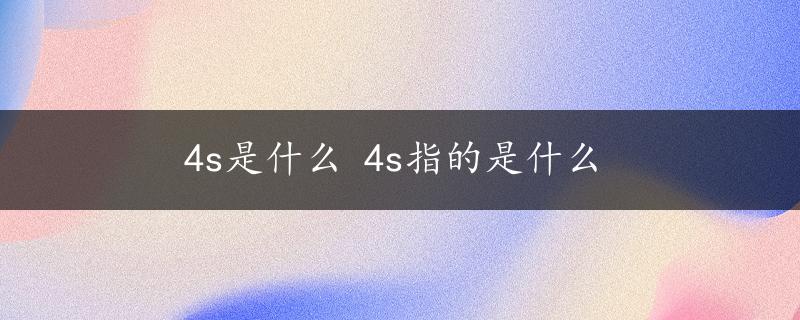 4s是什么 4s指的是什么