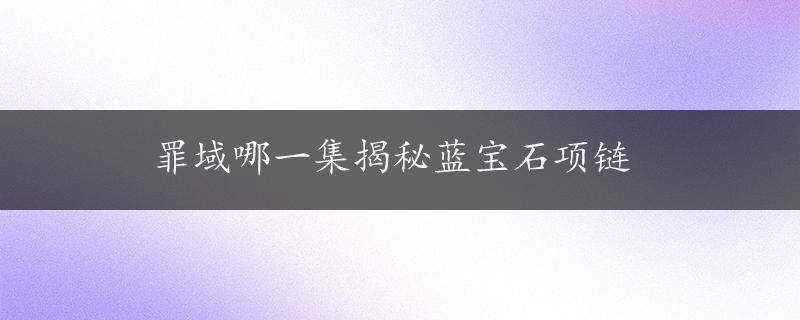 罪域哪一集揭秘蓝宝石项链