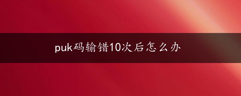 puk码输错10次后怎么办