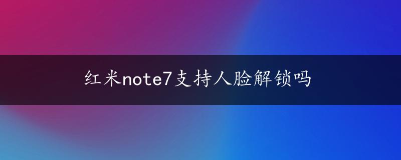 红米note7支持人脸解锁吗