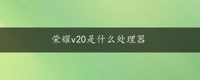 荣耀v20是什么处理器